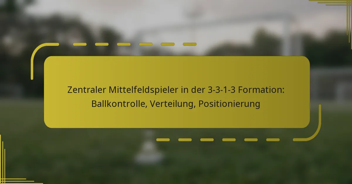 Zentraler Mittelfeldspieler in der 3-3-1-3 Formation: Ballkontrolle, Verteilung, Positionierung