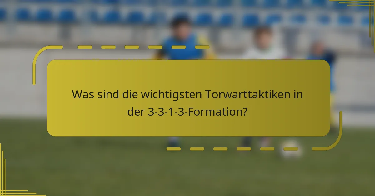 Was sind die wichtigsten Torwarttaktiken in der 3-3-1-3-Formation?