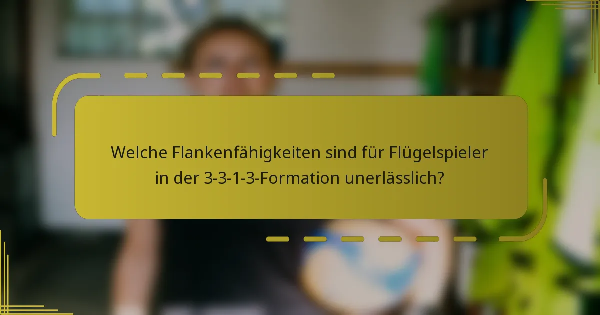Welche Flankenfähigkeiten sind für Flügelspieler in der 3-3-1-3-Formation unerlässlich?