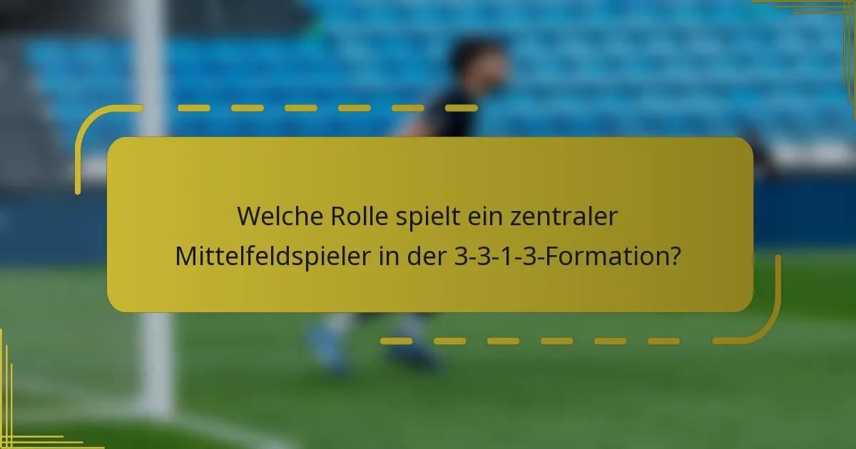 Welche Rolle spielt ein zentraler Mittelfeldspieler in der 3-3-1-3-Formation?