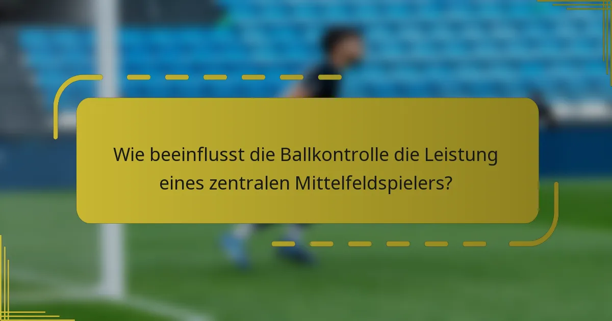Wie beeinflusst die Ballkontrolle die Leistung eines zentralen Mittelfeldspielers?