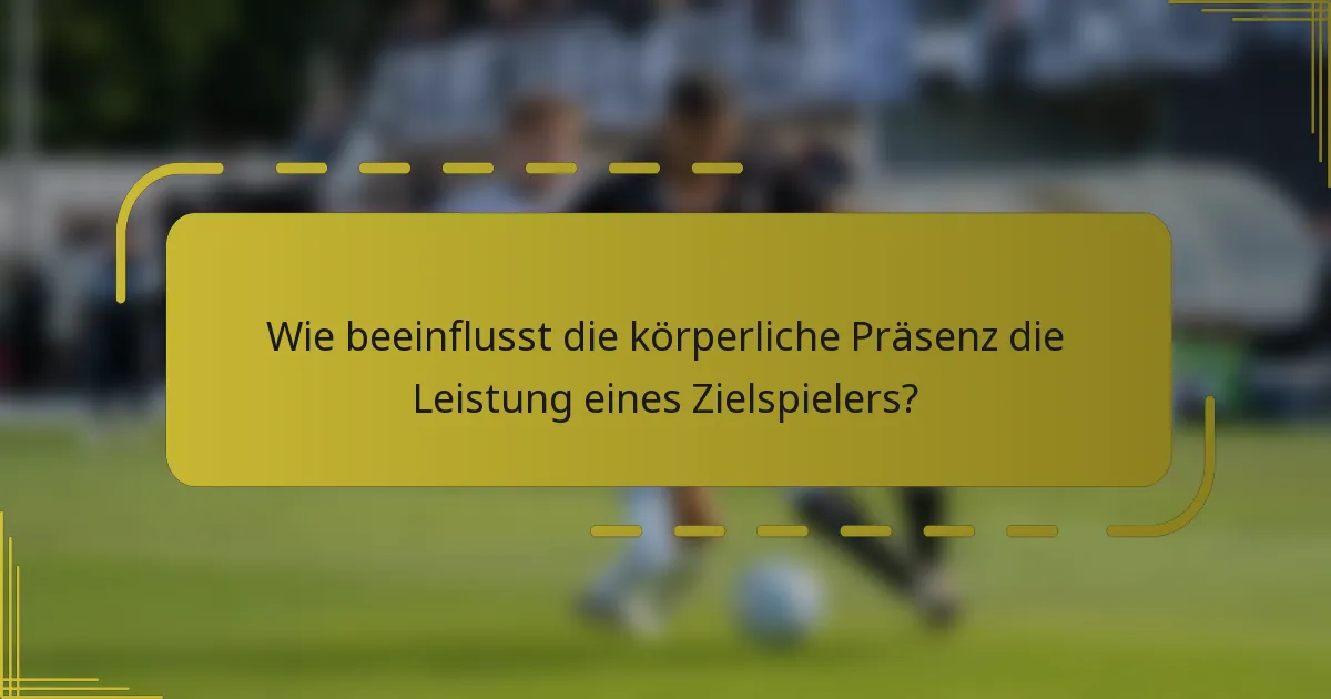 Wie beeinflusst die körperliche Präsenz die Leistung eines Zielspielers?