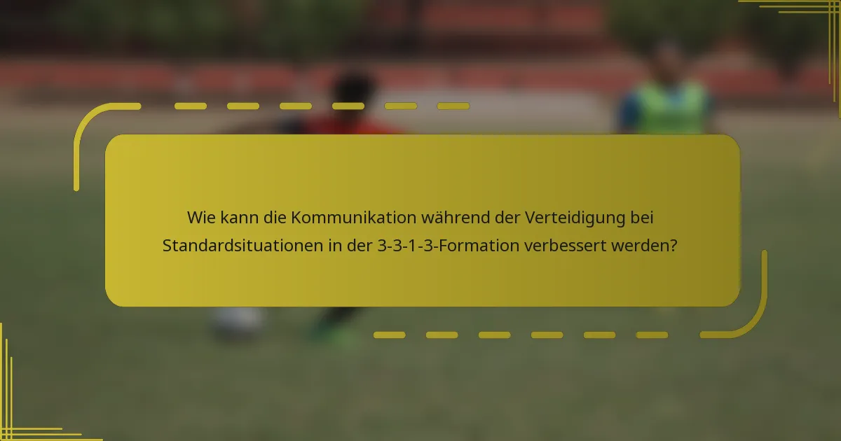 Wie kann die Kommunikation während der Verteidigung bei Standardsituationen in der 3-3-1-3-Formation verbessert werden?