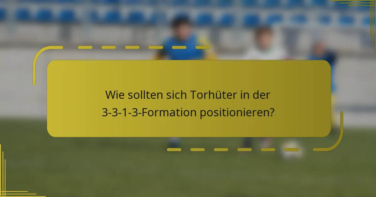 Wie sollten sich Torhüter in der 3-3-1-3-Formation positionieren?