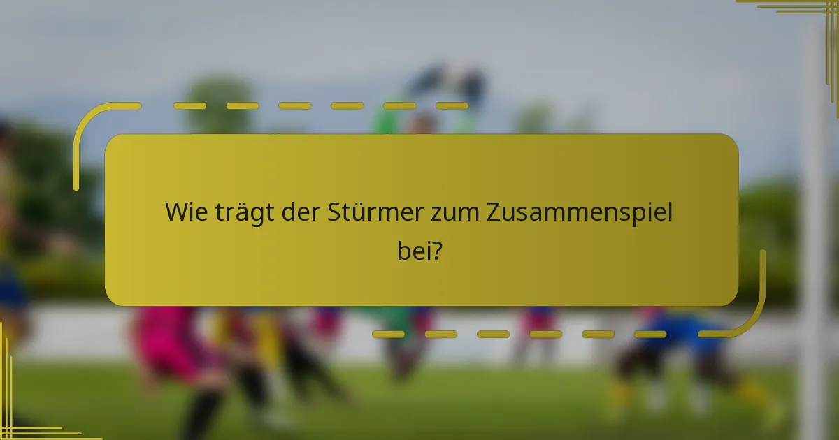 Wie trägt der Stürmer zum Zusammenspiel bei?